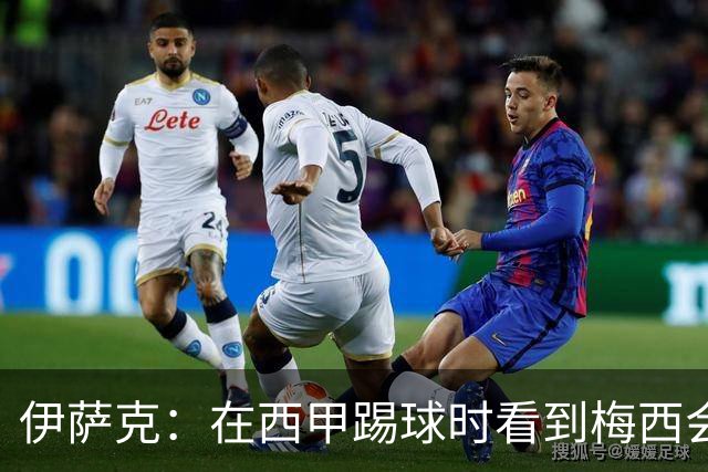 伊萨克：在西甲踢球时看到梅西会被震撼到 合作过最好的球员是D席